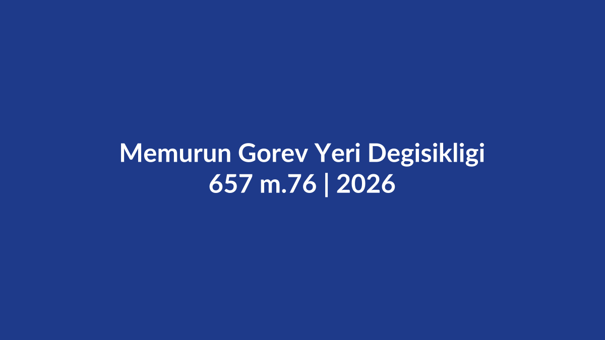 657 madde 76 memurun isteği dışında başka g&ouml;reve veya yere atanması, kazanılmış hak aylık derecesi ve naklen atama 2026