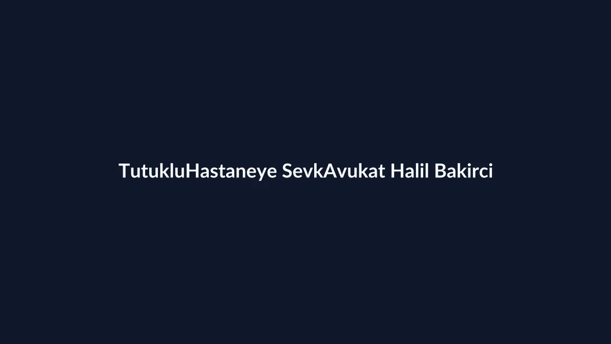 Tutuklunun hastaneye sevk talep dilek&ccedil;esi ve ceza infaz kurumundan sağlık kuruluşuna sevk s&uuml;reci