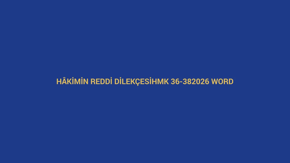 H&acirc;kimin reddi dilek&ccedil;esi i&ccedil;in HMK 36-38 ve 2026 Word &ouml;rneğini anlatan hukuk g&ouml;rseli